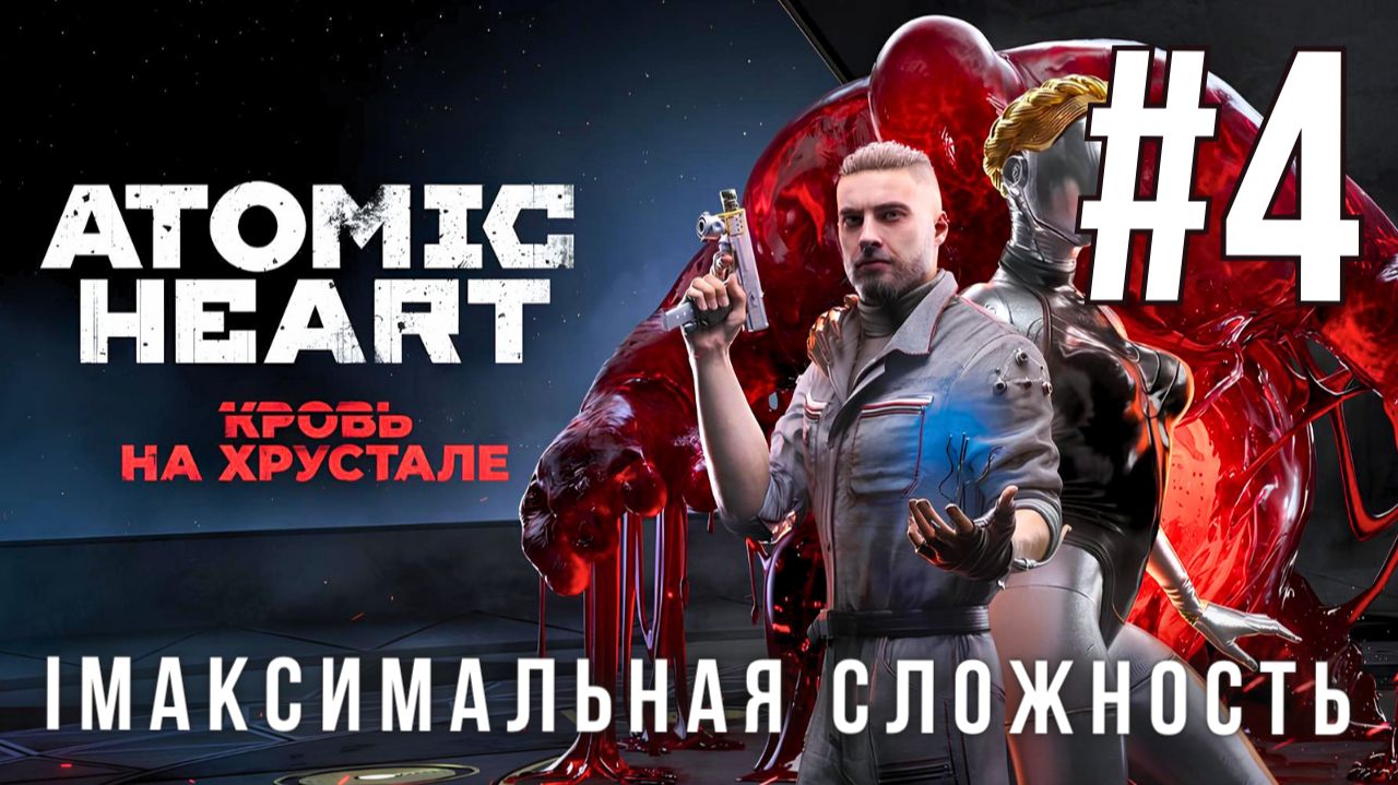 ATOMIC HEART: BLOOD ON CRYSTAL | МАКСИМАЛЬНАЯ СЛОЖНОСТЬ | #4