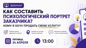 Вебинар «Как составить психологический портрет заказчика? Кому я хочу продать свою услугу?»