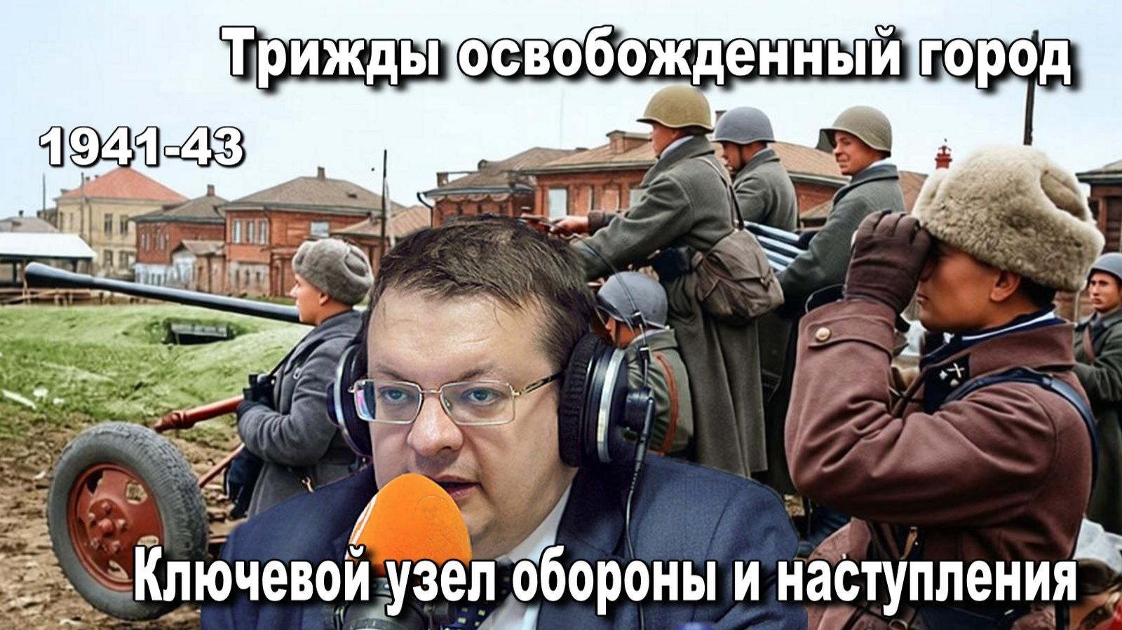 Трижды освобожденный город Ключевой узел обороны и наступления.  Алексей Исаев. История ВОВ.