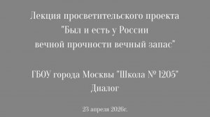 Проект «Был и есть у России вечной прочности вечный запас», школа 1205 Диалог г.Москвы, 23.04.2026г