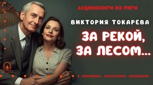 Аудиокнига. «За рекой, за лесом». Виктория Токарева. Исполняет Константин Коновалов