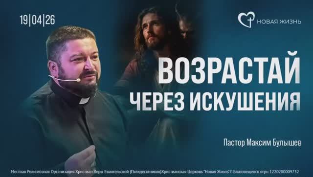 Возрастай через искушение 19.04.2026 Пастор Максим Булышев Церковь Новая Жизнь г.Благовещенск