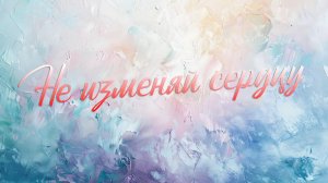 Не изменяй сердцу