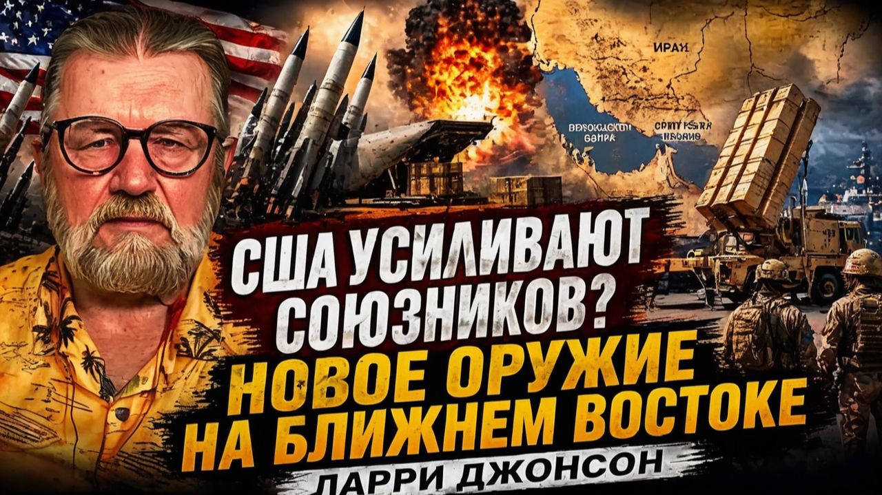 США УСИЛИВАЮТ СОЮЗНИКОВ НОВОЕ ОРУЖИЕ НА БЛИЖНЕМ ВОСТОКЕ  ЛАРРИ ДЖОНСОН