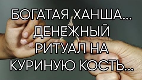 БОГАТАЯ ХАНША...ДЕНЕЖНЫЙ РИТУАЛ НА КУРИНУЮ КОСТЬ...