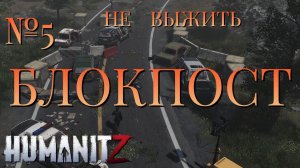 НЕ ВЫЖИТЬ/ЧАСТЬ №5/БЛОКПОСТ/HumanitZ
