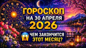 Гороскоп на 30 апреля 2026 😱 Чем закончится этот месяц?