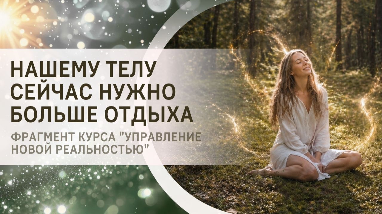 Нашему телу сейчас нужно больше отдыха. Фрагмент курса "Управление Новой реальностью"