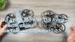 DJI Avata 360 или  DJI Avata 2 - какой из них вам больше подходит?