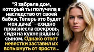 ИСТОРИИ ИЗ ЖИЗНИ/Теперь твой наследный дом от бабки будет моей дачей