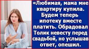 Любимая, мама мне квартиру купила. Будем теперь ипотеку вместе платить. Сказал жених перед свадьбой