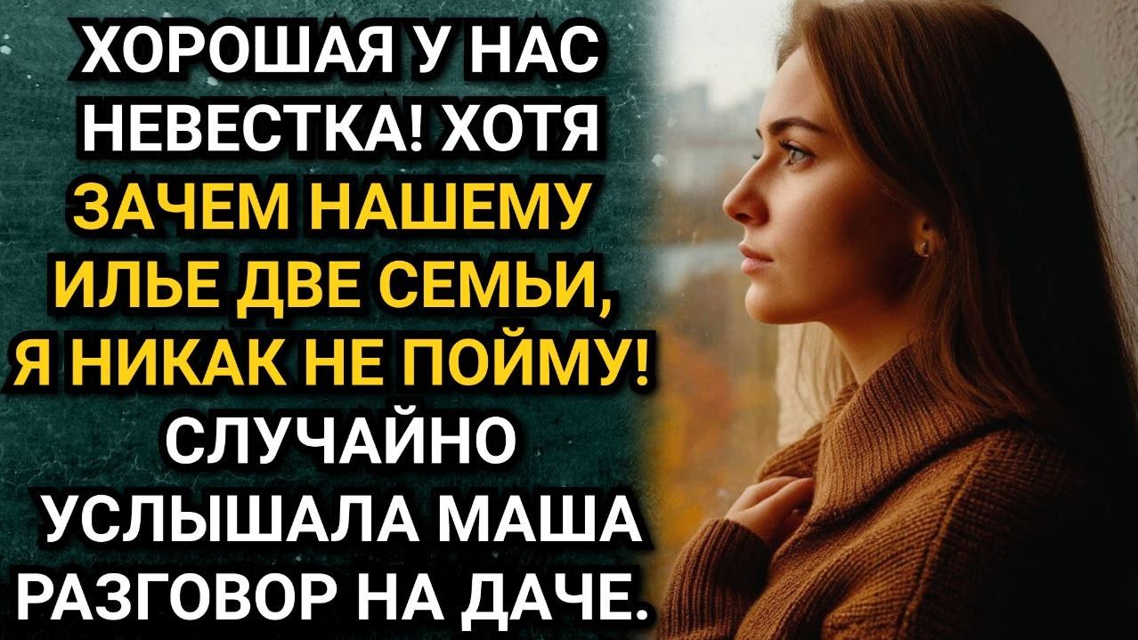 Хорошая у нас невестка! Но зачем нашему Илье две семьи я не пойму. Услышала Маша разговор на даче