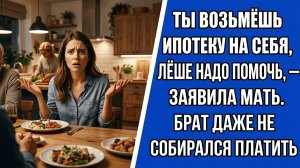 «Ты возьмёшь ипотеку на себя, Лёше надо помочь» — заявила мать. Брат даже не собирался платить