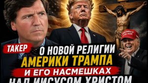 Такер о новой религии Америки Трампа и его насмешках над Иисусом Христом