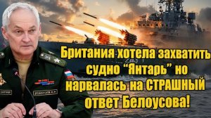 Британия хотела захватить судно „Янтарь“ — ужасающий ответ Белоусова!