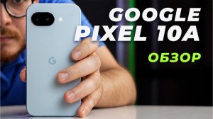 Обзор Pixel 10А: почти флагман за полцены, но есть нюансы