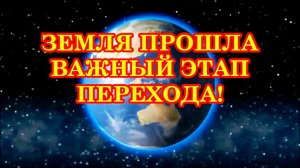 ЗЕМЛЯ ПРОШЛА ВАЖНЫЙ ЭТАП ПЕРЕХОДА! ОСТАЛОСЬ ТОЛЬКО ПОЛНОСТЬЮ ПРОБУДИТЬСЯ...