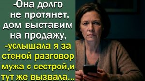 - Она долго не протянет, дом выставим на продажу,- услышала я за стеной разговор, и тут же  вызвала…