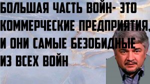 Ищенко: Большая часть войн- это коммерческие предприятия, и они самые безобидные из всех войн.
