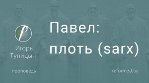 Павел: плоть (sarx) || пастор Игорь Туницын