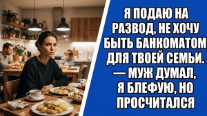 «Я подаю на развод, не хочу быть банкоматом для твоей семьи» — муж думал, я блефую, но просчитался