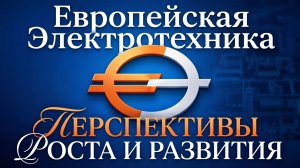 Европейская Электротехника: ПЕРСПЕКТИВЫ РОСТА И РАЗВИТИЯ