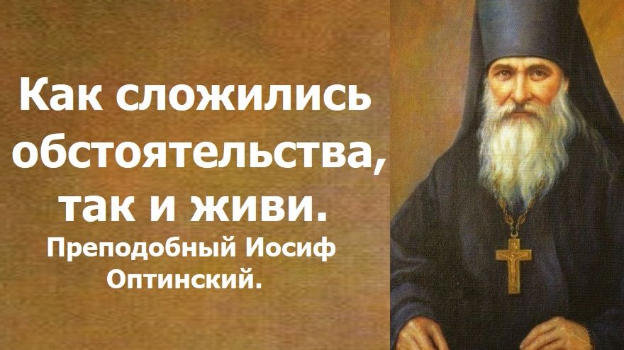 Как сложились обстоятельства так и живи. Преподобный Иосиф Оптинский.