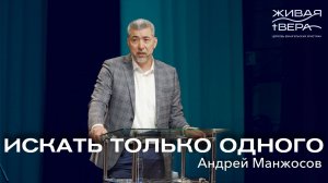Искать только одного | Андрей Манжосов | Живая вера