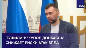 Пушилин: «Купол Донбасса» снижает риски атак БПЛА