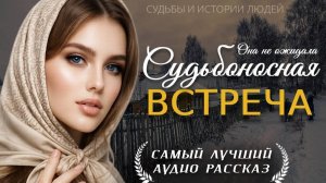 СУДЬБОНОСНАЯ ВСТРЕЧА» — Жизненная история о любви, тайне и выборе сердца