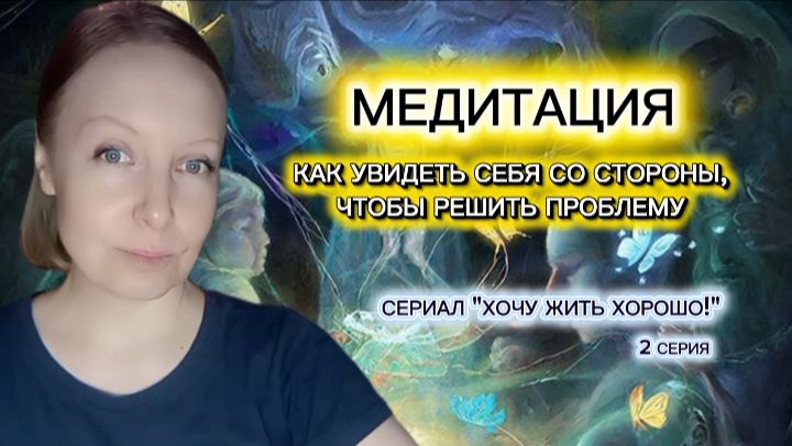 Медитация Как увидеть себя со стороны чтобы решить проблему.