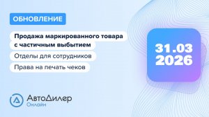 АвтоДилер Онлайн. Что нового в версии 2026.03.31 – Программа для автосервиса и СТО — autodealer.ru