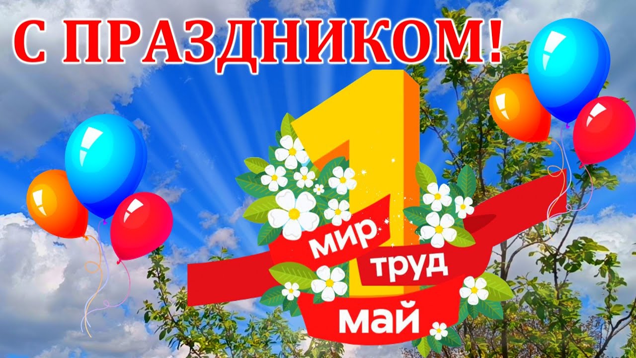 С ПЕРВОМАЙСКИМ ПРАЗДНИКОМ! С ДНЁМ ВЕСНЫ И ТРУДА!