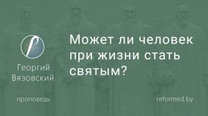 Может ли человек при жизни стать святым? || пастор Георгий Вязовский