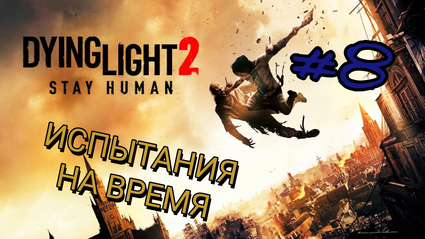 DYING LIGHT 2: STAY HUMAN #8 ИСПЫТАНИЯ НА ВРЕМЯ