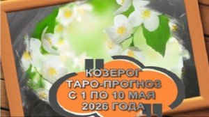 КОЗЕРОГ  ТАРО-ПРОГНОЗ С 1 ПО 10 МАЯ 2026 ГОДА