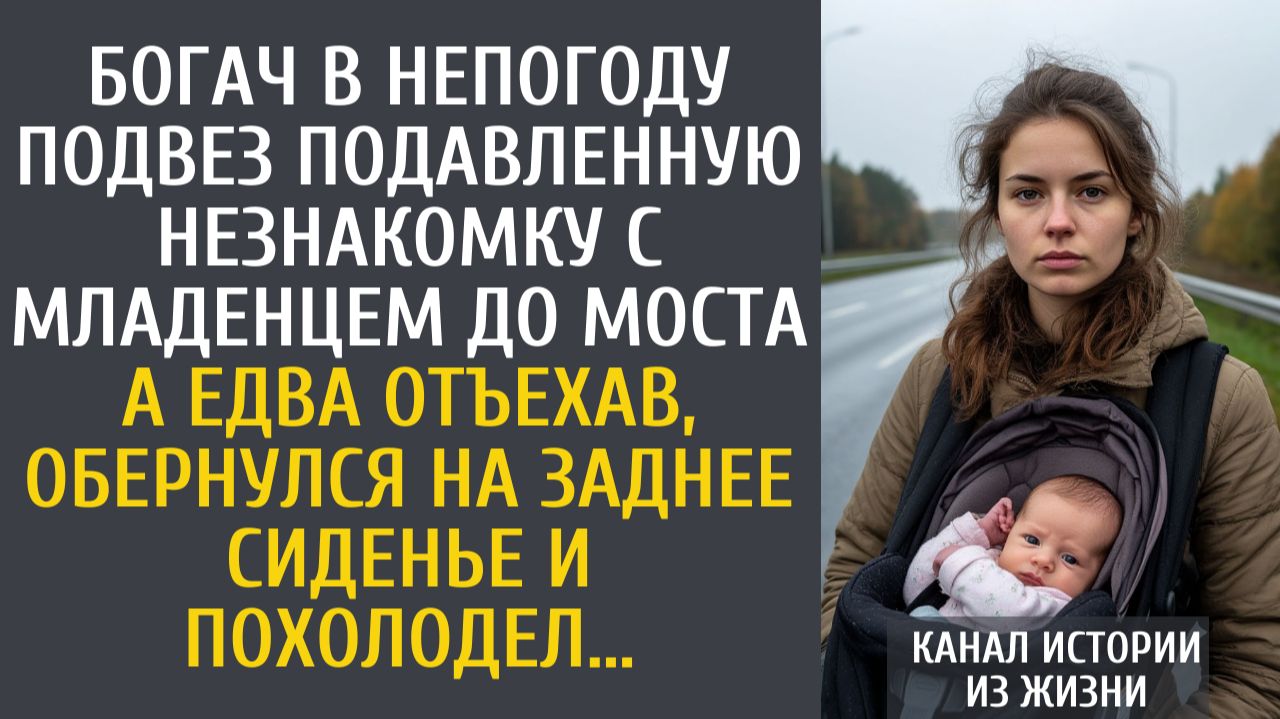 истории из жизни Богач в непогоду подвез незнакомку с младенцем до моста… А отъехав, обернулся и...
