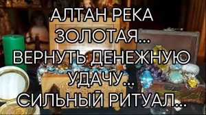 АЛТАН РЕКА ЗОЛОТАЯ....ВЕРНУТЬ ДЕНЕЖНУЮ УДАЧУ....СИЛЬНЫЙ РИТУАЛ... ДЛЯ ВСЕХ...