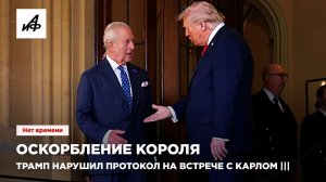 Оскорбление короля. Трамп нарушил протокол на встрече с Карлом |||