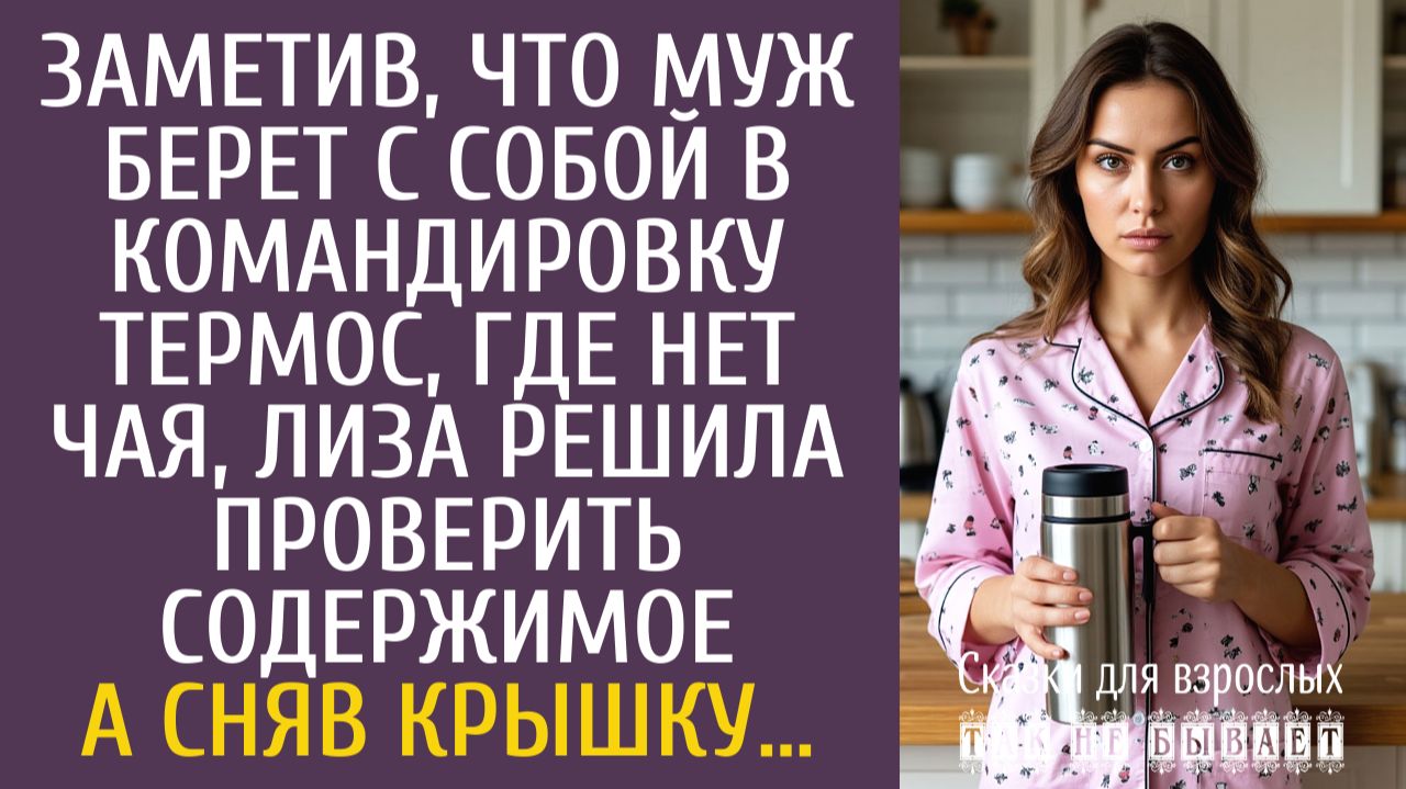 Истории из жизни Заметив, что муж берет с собой в командировку термос, где нет чая, Лиза решила…