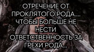 ОТРЕЧЕНИЕ ОТ ПРОКЛЯТОГО РОДА...ДЛЯ ВСЕХ...