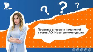 Практика внесения изменений в устав АО. Наши рекомендации
