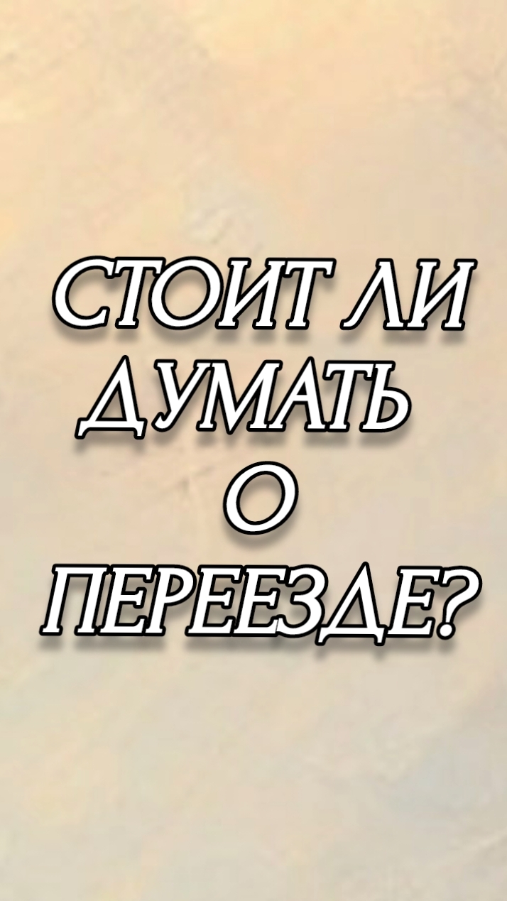 СТОИТ ЛИ ДУМАТЬ О ПЕРЕЕЗДЕ?