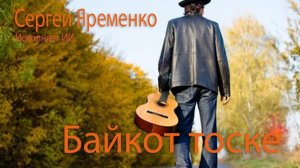 Песня «Байкот тоске». Стихи Сергей Яременко, исполняет ИИ