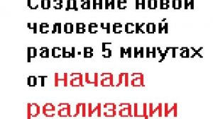 Создание новой человеческой расы в 5 минутах от начала реализации