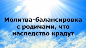 МОЛИТВА-БАЛАНСИРОВКА С РОДИЧАМИ, ЧТО НАСЛЕДСТВО КРАДУТ #наянабелосвет
