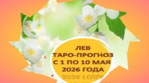 ЛЕВ ТАРО-ПРОГНОЗ С 1 ПО 10 МАЯ 2026 ГОДА