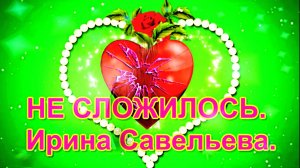 НЕ СЛОЖИЛОСЬ. Ирина Савельева.