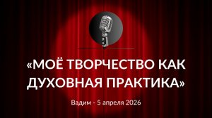 «Моё творчество как духовная практика» Вадим 05.04.2026