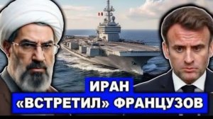 Иран против Франции напряжение в море нарастает — военное столкновение или демонстрация силы